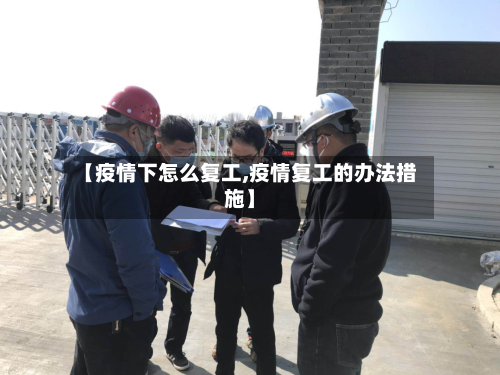 【疫情下怎么复工,疫情复工的办法措施】-第2张图片