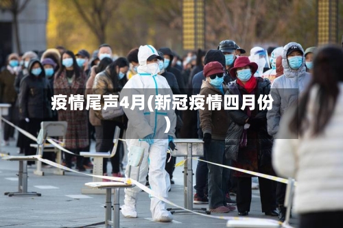 疫情尾声4月(新冠疫情四月份)