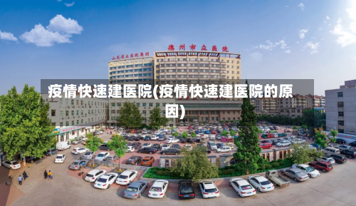 疫情快速建医院(疫情快速建医院的原因)