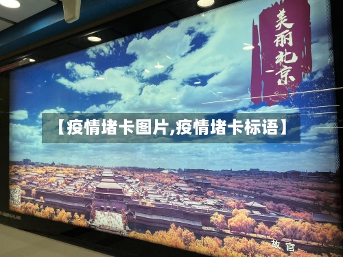 【疫情堵卡图片,疫情堵卡标语】