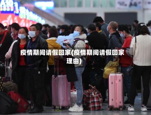 疫情期间请假回家(疫情期间请假回家理由)-第3张图片
