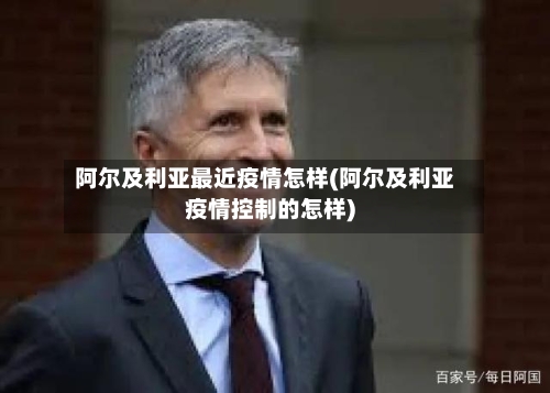 阿尔及利亚最近疫情怎样(阿尔及利亚疫情控制的怎样)