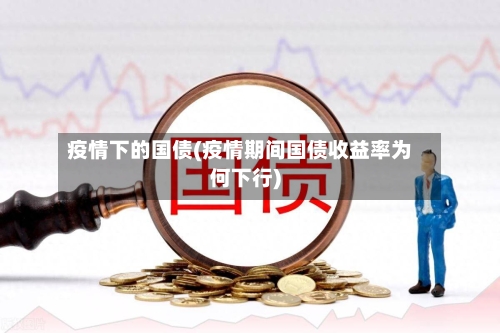 疫情下的国债(疫情期间国债收益率为何下行)-第2张图片