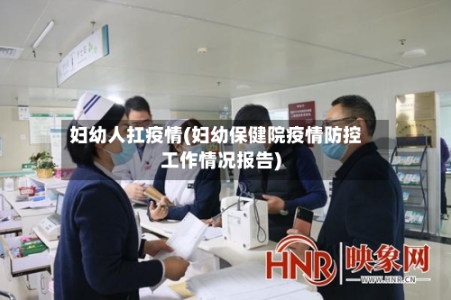 妇幼人扛疫情(妇幼保健院疫情防控工作情况报告)