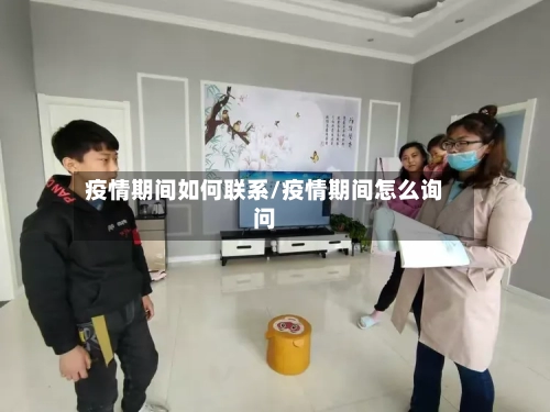 疫情期间如何联系/疫情期间怎么询问-第2张图片