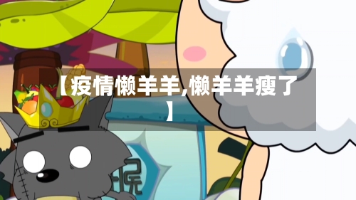 【疫情懒羊羊,懒羊羊瘦了】-第2张图片