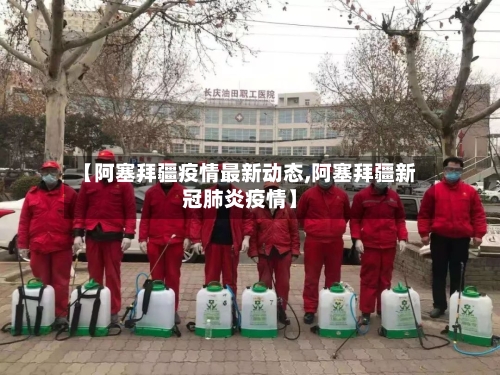 【阿塞拜疆疫情最新动态,阿塞拜疆新冠肺炎疫情】-第3张图片