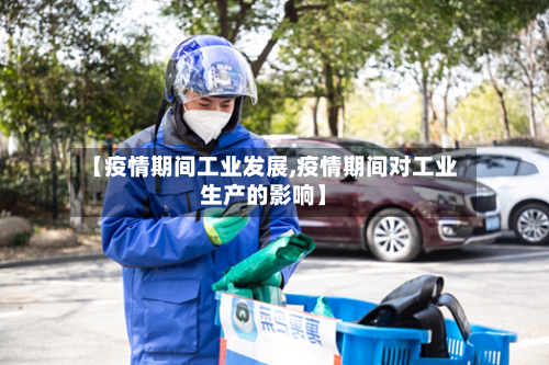 【疫情期间工业发展,疫情期间对工业生产的影响】