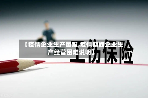 【疫情企业生产困难,疫情期间企业生产经营困难说明】-第3张图片