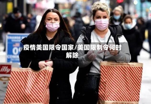 疫情美国限令国家/美国限制令何时解除