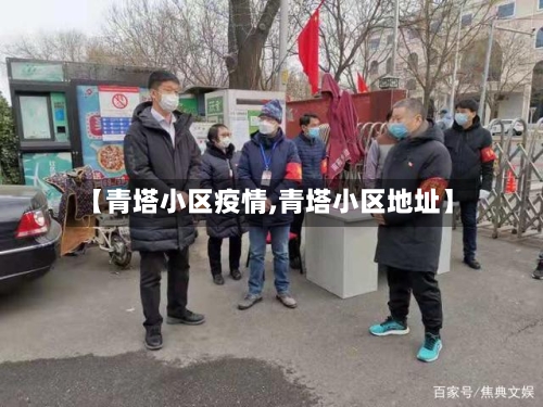 【青塔小区疫情,青塔小区地址】-第3张图片