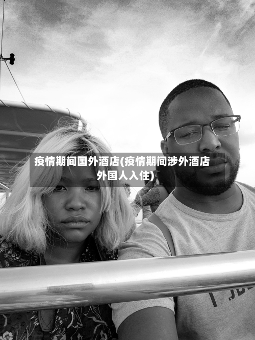 疫情期间国外酒店(疫情期间涉外酒店外国人入住)-第2张图片