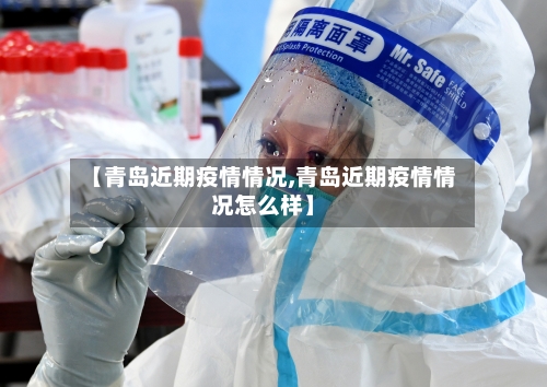 【青岛近期疫情情况,青岛近期疫情情况怎么样】-第1张图片
