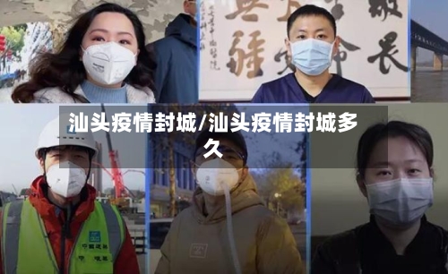 汕头疫情封城/汕头疫情封城多久