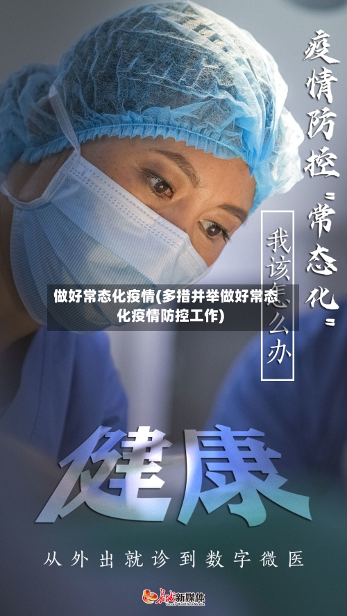 做好常态化疫情(多措并举做好常态化疫情防控工作)-第2张图片