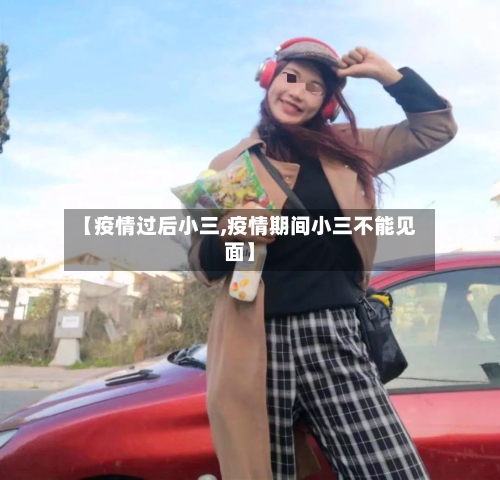 【疫情过后小三,疫情期间小三不能见面】