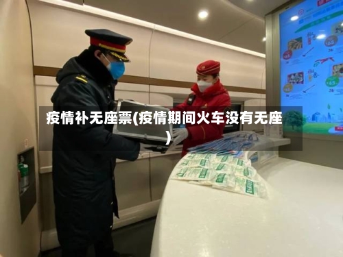 疫情补无座票(疫情期间火车没有无座)-第2张图片