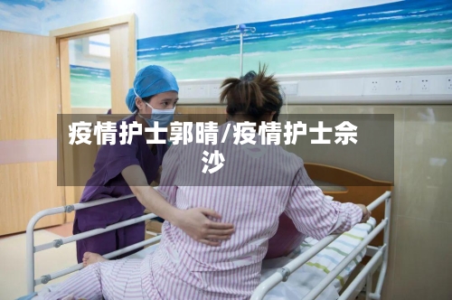 疫情护士郭晴/疫情护士佘沙-第3张图片