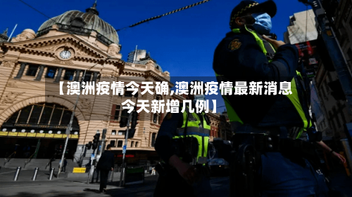 【澳洲疫情今天确,澳洲疫情最新消息今天新增几例】-第3张图片