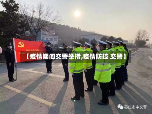【疫情期间交警举措,疫情防控 交警】