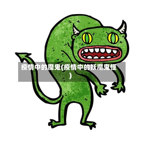 疫情中的魔鬼(疫情中的妖魔鬼怪)-第2张图片