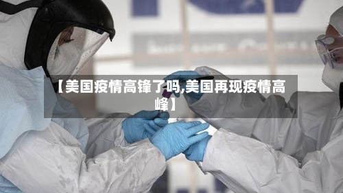 【美国疫情高锋了吗,美国再现疫情高峰】