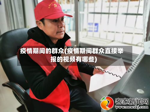 疫情期间的群众(疫情期间群众直接举报的视频有哪些)-第3张图片