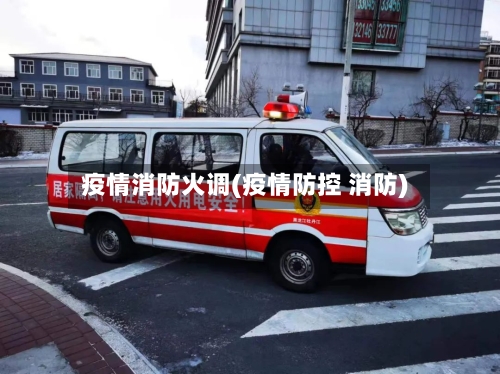 疫情消防火调(疫情防控 消防)-第2张图片