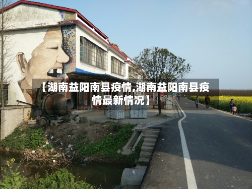 【湖南益阳南县疫情,湖南益阳南县疫情最新情况】