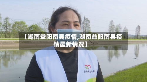 【湖南益阳南县疫情,湖南益阳南县疫情最新情况】-第2张图片
