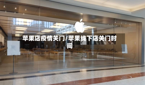 苹果店疫情关门/苹果线下店关门时间