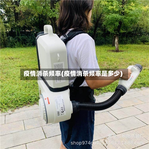 疫情消杀频率(疫情消杀频率是多少)