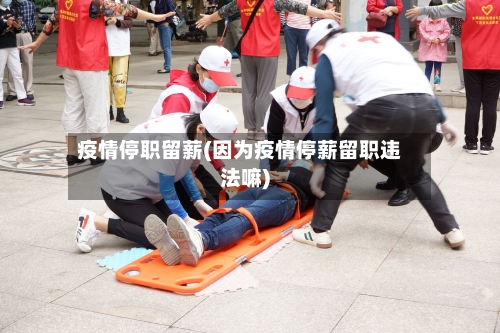 疫情停职留薪(因为疫情停薪留职违法嘛)-第3张图片