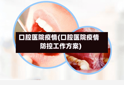 口腔医院疫情(口腔医院疫情防控工作方案)-第3张图片