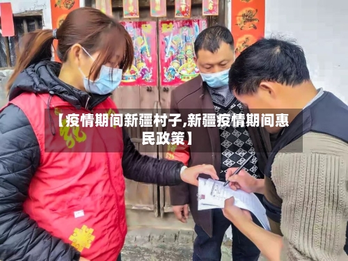 【疫情期间新疆村子,新疆疫情期间惠民政策】-第2张图片