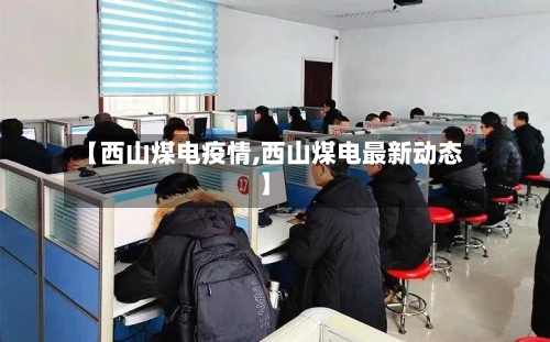 【西山煤电疫情,西山煤电最新动态】