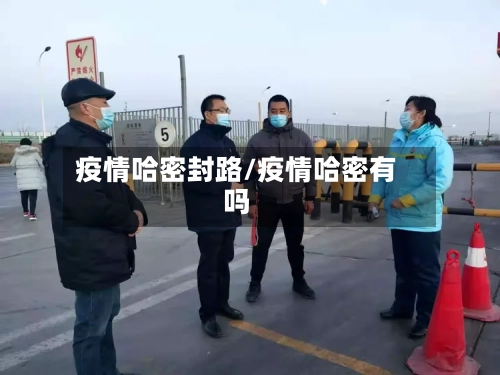 疫情哈密封路/疫情哈密有吗