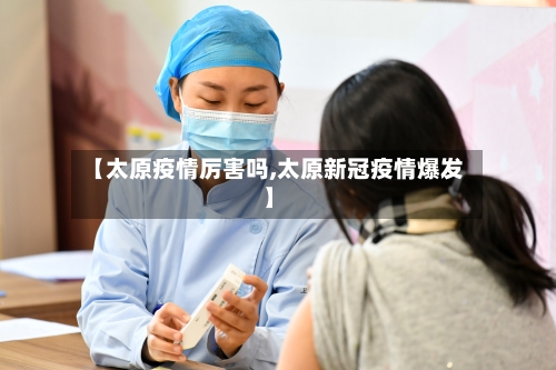 【太原疫情厉害吗,太原新冠疫情爆发】