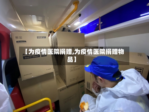 【为疫情医院捐赠,为疫情医院捐赠物品】-第2张图片