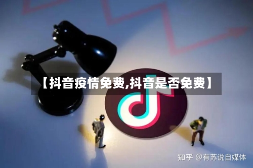 【抖音疫情免费,抖音是否免费】