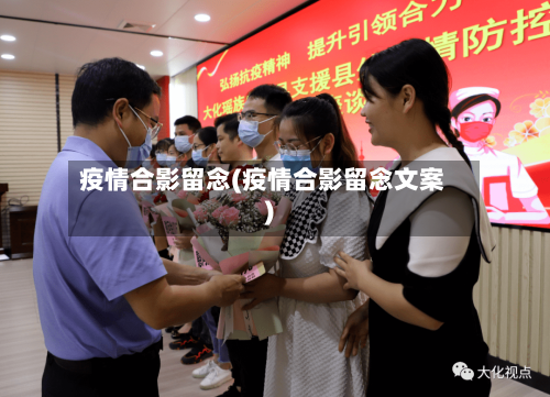 疫情合影留念(疫情合影留念文案)