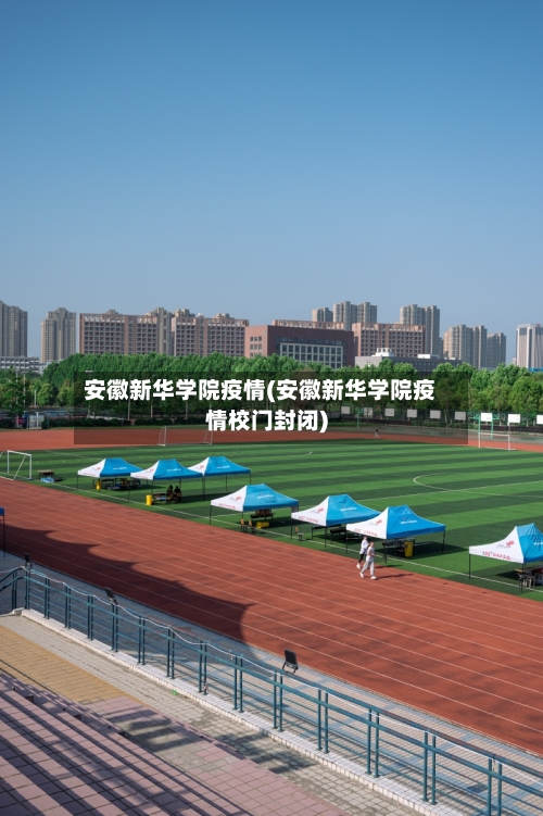 安徽新华学院疫情(安徽新华学院疫情校门封闭)