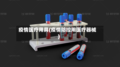 疫情医疗用具(疫情防控用医疗器械)-第2张图片