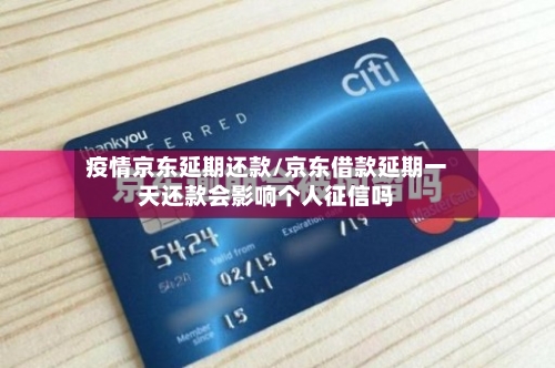 疫情京东延期还款/京东借款延期一天还款会影响个人征信吗