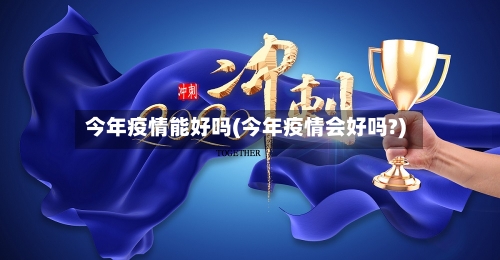 今年疫情能好吗(今年疫情会好吗?)-第3张图片