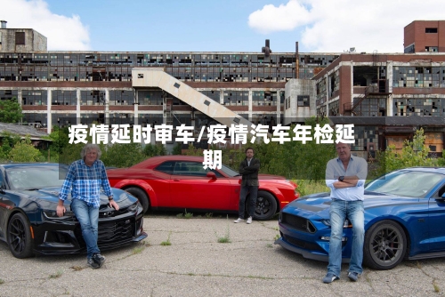 疫情延时审车/疫情汽车年检延期