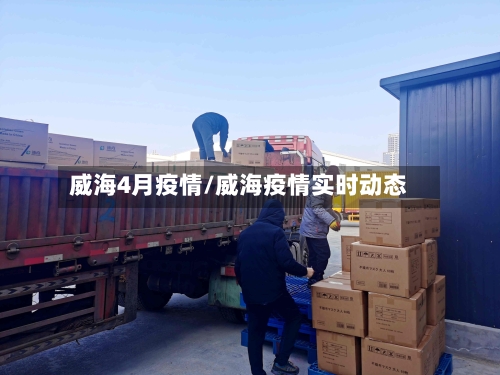 威海4月疫情/威海疫情实时动态-第2张图片