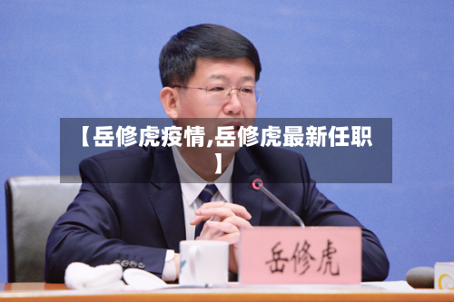 【岳修虎疫情,岳修虎最新任职】