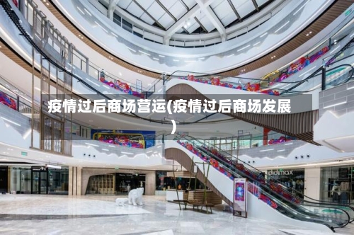 疫情过后商场营运(疫情过后商场发展)-第2张图片