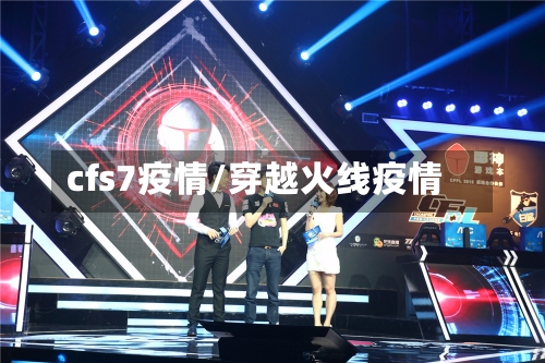 cfs7疫情/穿越火线疫情